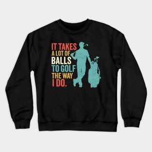 It Takes A Lot Of Balls To Golf The Way I Do - Funny Golfing Crewneck Sweatshirt